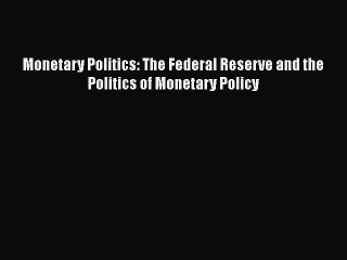 [PDF] Monetary Politics: The Federal Reserve and the Politics of Monetary Policy Download Full