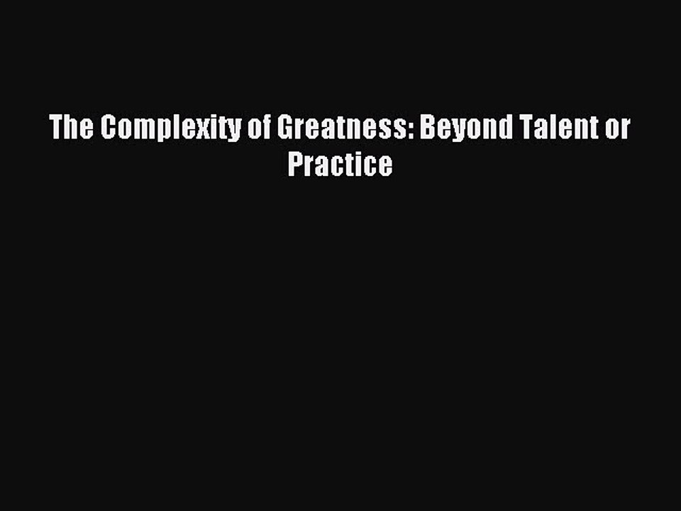 Read The Complexity of Greatness: Beyond Talent or Practice Ebook Free