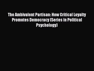 Download The Ambivalent Partisan: How Critical Loyalty Promotes Democracy (Series in Political
