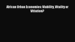 [PDF] African Urban Economies: Viability Vitality or Vitiation? Read Full Ebook