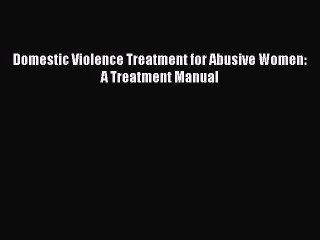 Download Domestic Violence Treatment for Abusive Women: A Treatment Manual PDF Free