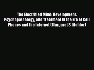 Read The Electrified Mind: Development Psychopathology and Treatment in the Era of Cell Phones