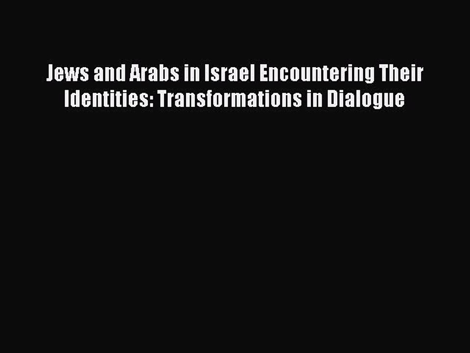 Download Jews and Arabs in Israel Encountering Their Identities: Transformations in Dialogue