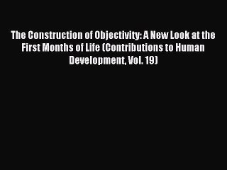Read The Construction of Objectivity: A New Look at the First Months of Life (Contributions
