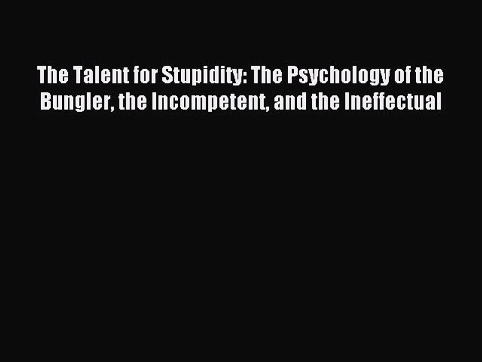 Read The Talent for Stupidity: The Psychology of the Bungler the Incompetent and the Ineffectual