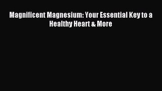 Download Magnificent Magnesium: Your Essential Key to a Healthy Heart & More Ebook Online