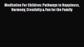 Read Meditation For Children: Pathways to Happiness Harmony Creativity & Fun for the Family
