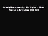 Read Healthy Living in the Alps: The Origins of Winter Tourism in Switzerland 1860-1914 Ebook