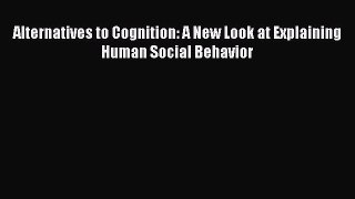 Read Alternatives to Cognition: A New Look at Explaining Human Social Behavior Ebook Free