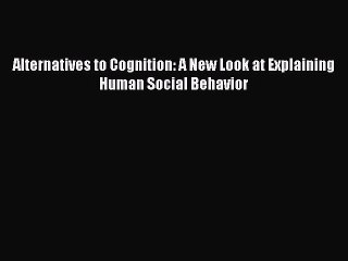 Read Alternatives to Cognition: A New Look at Explaining Human Social Behavior Ebook Free