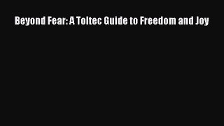 Download Beyond Fear: A Toltec Guide to Freedom and Joy PDF Online