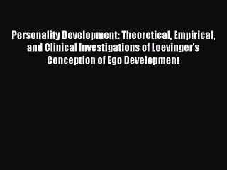 Download Personality Development: Theoretical Empirical and Clinical Investigations of Loevinger's
