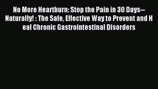 Read No More Heartburn: Stop the Pain in 30 Days--Naturally! : The Safe Effective Way to Prevent