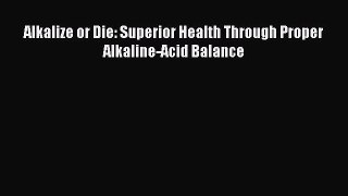 Download Alkalize or Die: Superior Health Through Proper Alkaline-Acid Balance PDF Online