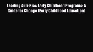 Download Leading Anti-Bias Early Childhood Programs: A Guide for Change (Early Childhood Education)