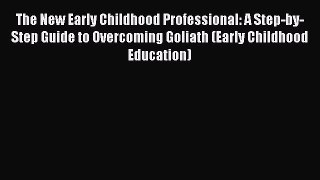 Read The New Early Childhood Professional: A Step-by-Step Guide to Overcoming Goliath (Early