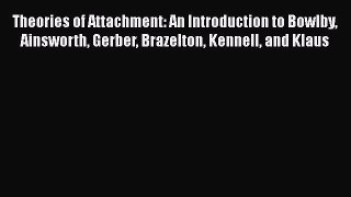 Read Theories of Attachment: An Introduction to Bowlby Ainsworth Gerber Brazelton Kennell and