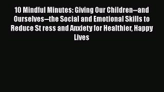 Read 10 Mindful Minutes: Giving Our Children--and Ourselves--the Social and Emotional Skills