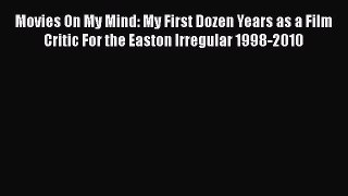 Read Movies On My Mind: My First Dozen Years as a Film Critic For the Easton Irregular 1998-2010