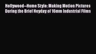 Download Hollywood--Home Style: Making Motion Pictures During the Brief Heyday of 16mm Industrial