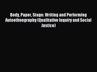 Read Body Paper Stage: Writing and Performing Autoethnography (Qualitative Inquiry and Social