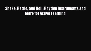 Read Shake Rattle and Roll: Rhythm Instruments and More for Active Learning Ebook Online