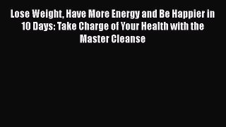 Read Lose Weight Have More Energy and Be Happier in 10 Days: Take Charge of Your Health with
