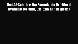 Read The LCP Solution: The Remarkable Nutritional Treatment for ADHD Dyslexia and Dyspraxia