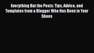 Read Everything But the Posts: Tips Advice and Templates from a Blogger Who Has Been in Your