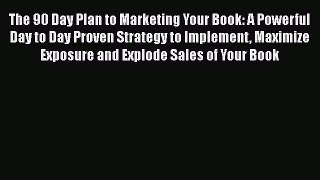 Read The 90 Day Plan to Marketing Your Book: A Powerful Day to Day Proven Strategy to Implement