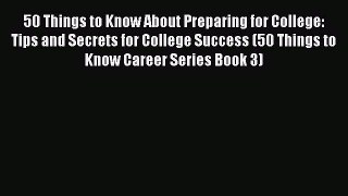 Read 50 Things to Know About Preparing for College: Tips and Secrets for College Success (50