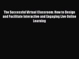Read The Successful Virtual Classroom: How to Design and Facilitate Interactive and Engaging