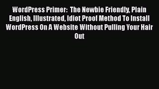 Read WordPress Primer:  The Newbie Friendly Plain English Illustrated Idiot Proof Method To