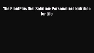 Download The PlantPlus Diet Solution: Personalized Nutrition for Life PDF Free