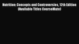 Download Nutrition: Concepts and Controversies 12th Edition (Available Titles CourseMate) Ebook