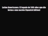 Read Books Latino Americanos: El legado de 500 aÃ±os que dio forma a una naciÃ³n (Spanish Edition)