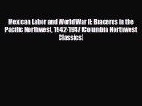Read Books Mexican Labor and World War II: Braceros in the Pacific Northwest 1942-1947 (Columbia