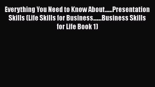 Download Everything You Need to Know About......Presentation Skills (Life Skills for Business.......Business