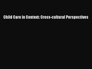 Read Child Care in Context: Cross-cultural Perspectives Ebook Free