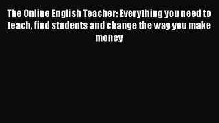 Read The Online English Teacher: Everything you need to teach find students and change the