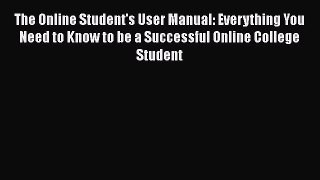 Read The Online Student's User Manual: Everything You Need to Know to be a Successful Online