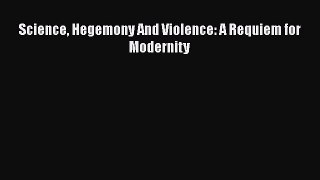 Read Science Hegemony And Violence: A Requiem for Modernity Ebook Free