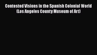 Read Books Contested Visions in the Spanish Colonial World (Los Angeles County Museum of Art)