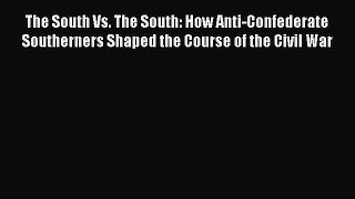 Read Books The South Vs. The South: How Anti-Confederate Southerners Shaped the Course of the