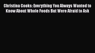 [PDF] Christina Cooks: Everything You Always Wanted to Know About Whole Foods But Were Afraid