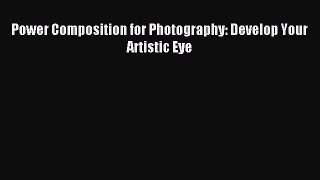 Download Power Composition for Photography: Develop Your Artistic Eye Ebook Free