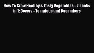 [PDF] How To Grow Healthy & Tasty Vegetables - 2 books in 1: Covers - Tomatoes and Cucumbers
