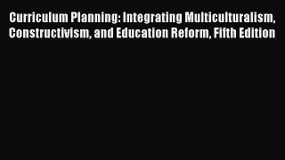 Download Curriculum Planning: Integrating Multiculturalism Constructivism and Education Reform