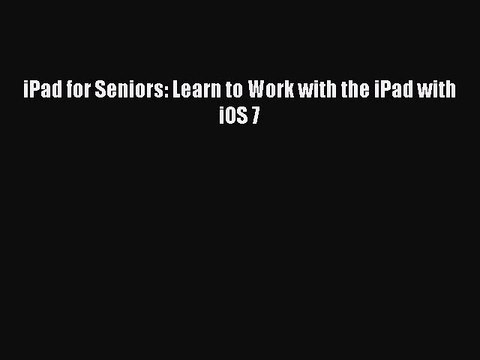 Read iPad for Seniors: Learn to Work with the iPad with iOS 7 Ebook Free