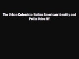 Read Books The Urban Colonists: Italian American Identity and Pol in Utica NY PDF Online